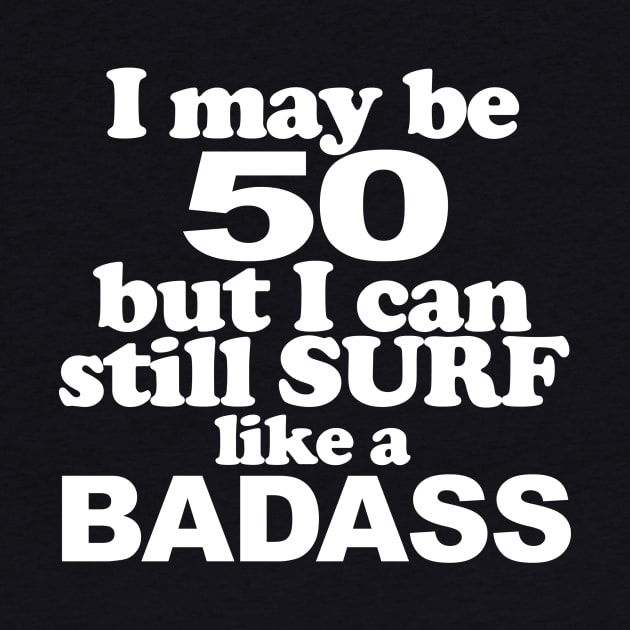 I Might Be 50 But I still Surf Like a Badass by PattisonAvePhanatics